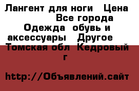 Лангент для ноги › Цена ­ 4 000 - Все города Одежда, обувь и аксессуары » Другое   . Томская обл.,Кедровый г.